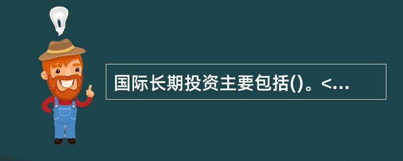 国际长期投资主要包括()。<br /> 国际信贷<br /> 2.国际直接投资<br /> 3.国际间接投资<br />&