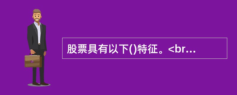 股票具有以下()特征。<br />①流动性<br />②风险性<br />③增值性<br />④永久性<br />⑤参与性