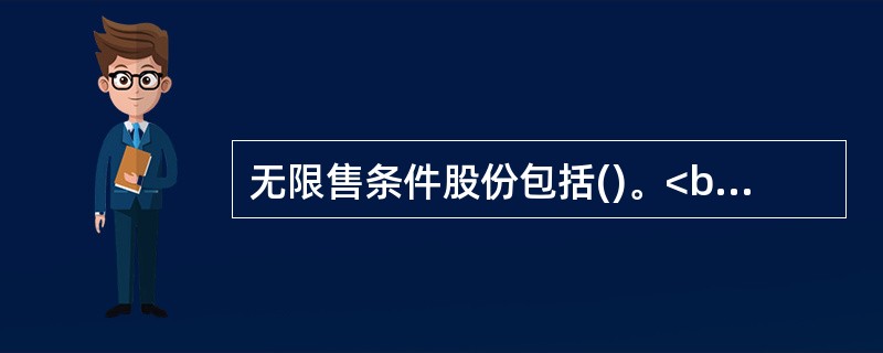 无限售条件股份包括()。<br />①国家持股<br />②外资持股<br />③人民币普通股<br />④境外上市外资股