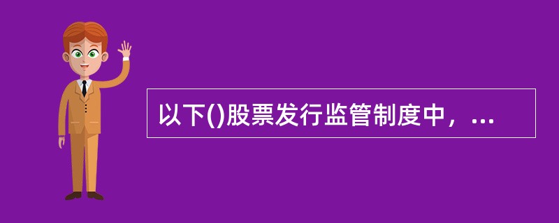 以下()股票发行监管制度中，中国证监会是唯一对股票发行做实质性判断的主体。<br />①审批制<br />②核准制<br />③注册制