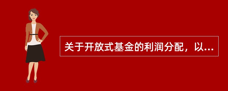 关于开放式基金的利润分配，以下说法错误的是()。<br />①开放式基金的收益分配每年不得少于两次<br />②开放式基金默认采用红利再投资的分红方式<br />③