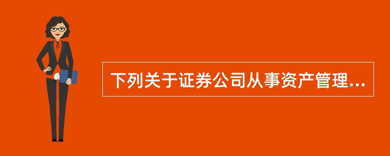 下列关于证券公司从事资产管理业务的说法不正确的是()。