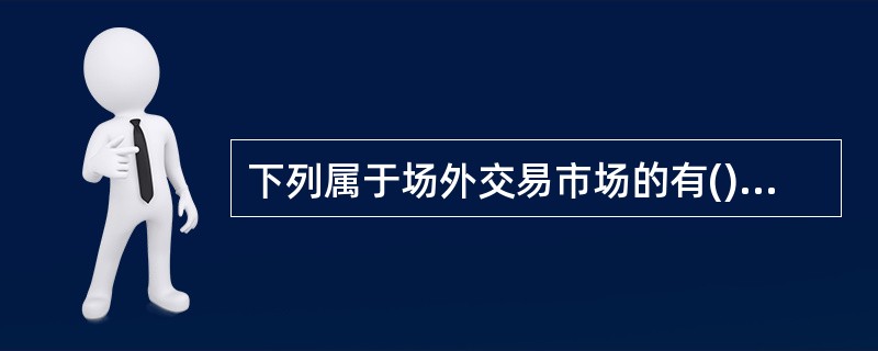 下列属于场外交易市场的有()。<br />①拆借市场<br />②期货交易所<br />③黄金市场<br />④证券交易所