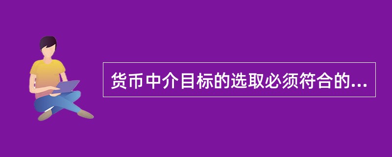 货币中介目标的选取必须符合的标准包括()。<br />①可测性<br />②可控性<br />③独立性<br />④原则性