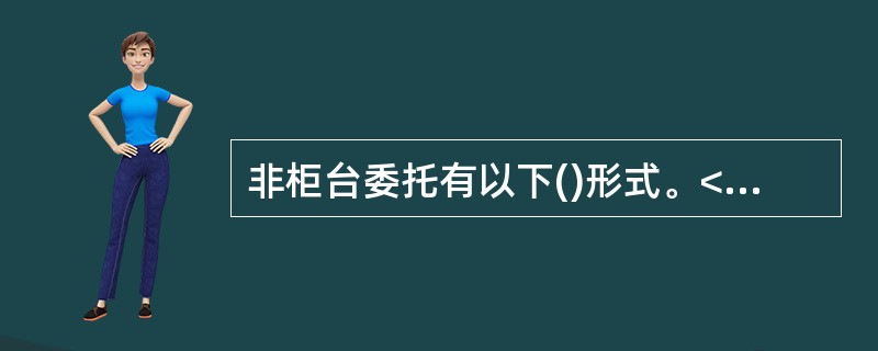 非柜台委托有以下()形式。<br /> 人工电话委托<br /> 2.网上委托<br /> 3.自助和电话自动委托<br /&g