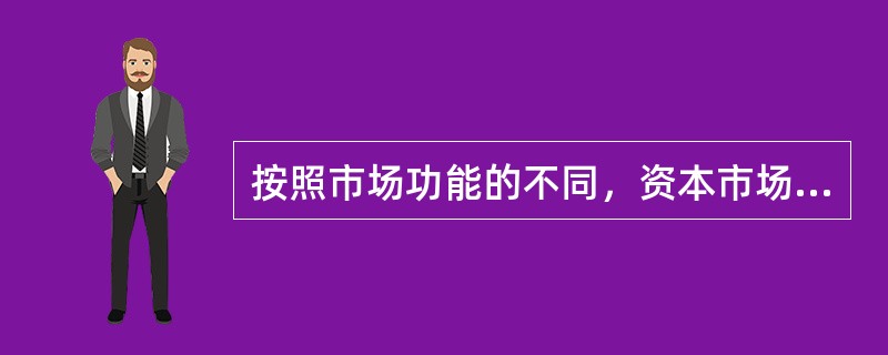 按照市场功能的不同，资本市场可分为()。