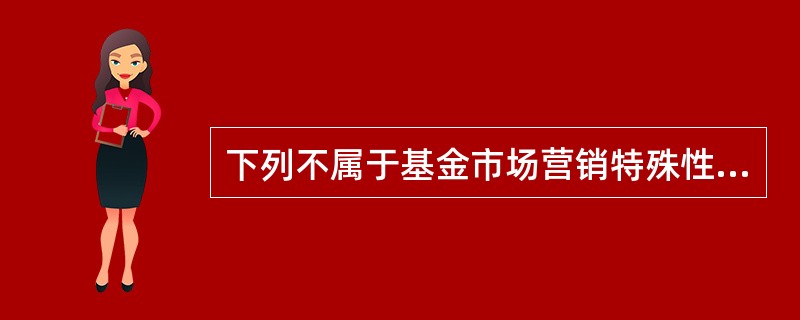 下列不属于基金市场营销特殊性的是（　）。