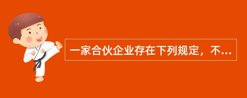 一家合伙企业存在下列规定，不符合要求的是（）。