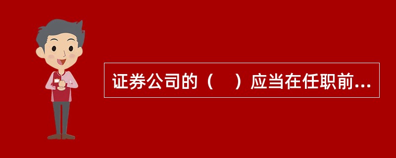 证券公司的（　）应当在任职前取得经国务院证券监督管理机构核准的任职资格。