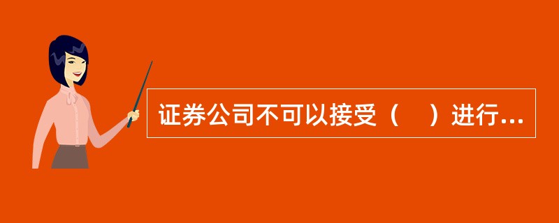 证券公司不可以接受（　）进行定向资产管理。