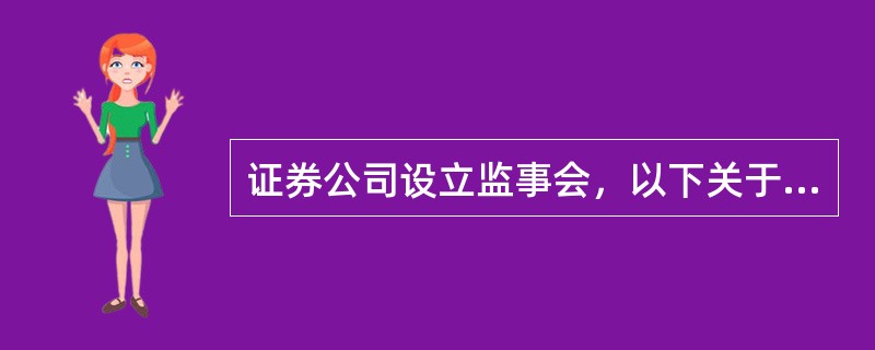 证券公司设立监事会，以下关于监事会的说法中正确的是(　　)。