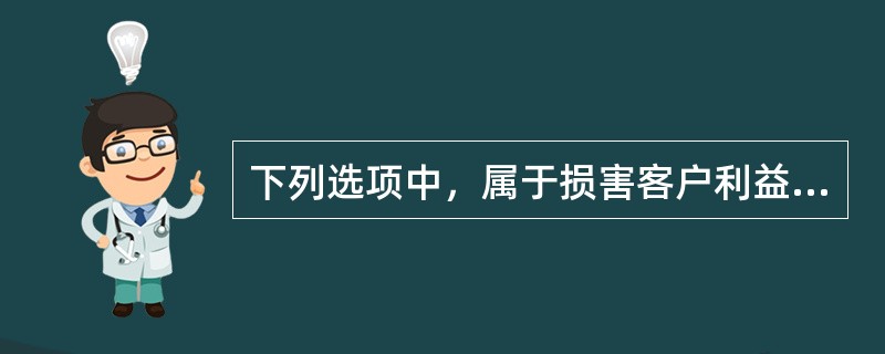 下列选项中，属于损害客户利益的欺诈行为的是()。<br />Ⅰ．违背客户的委托为其买卖证券<br />Ⅱ．不在规定时间内向客户提供交易的书面确认文件<br />Ⅲ．