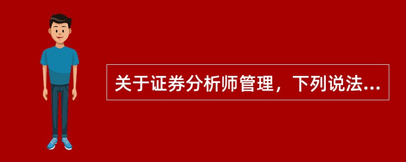 关于证券分析师管理，下列说法正确的有（）。<br />Ⅰ．证券公司可以安排分支机构为公司从事发布证券研究报告业务的分析师分别办理注册登记<br />Ⅱ．证券公司可以将取得证券投