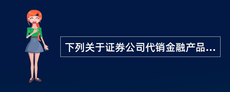 下列关于证券公司代销金融产品的资格的说法中，正确的是（）。