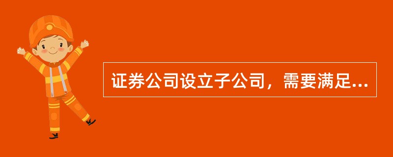 证券公司设立子公司，需要满足的条件包括（）。<br />Ⅰ．最近1年净资本不低于12亿元人民币<br />Ⅱ．最近12个月风险控制指标持续符合要求<br />Ⅲ．设