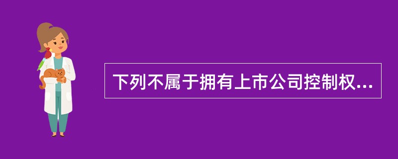 下列不属于拥有上市公司控制权的情形是（）。