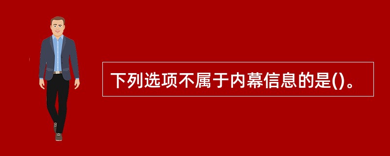 下列选项不属于内幕信息的是()。