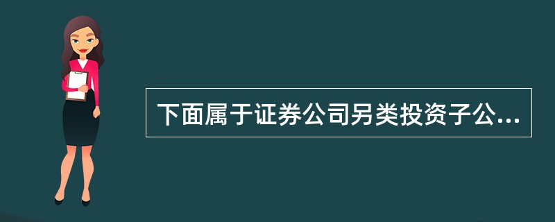 下面属于证券公司另类投资子公司可以从事的业务的是()。