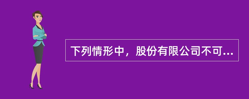 下列情形中，股份有限公司不可以收购本公司股份的是（　）。