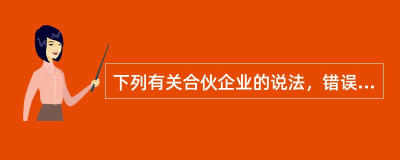 下列有关合伙企业的说法，错误的是（　　）。