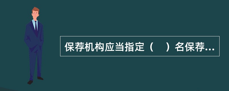 保荐机构应当指定（　）名保荐代表人负责1家发行人的保荐工作，出具由法定代表人签字的专项授权书，并确保保荐机构有关部门和人员的有效分工合作。