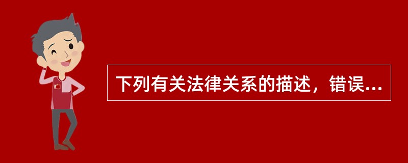 下列有关法律关系的描述，错误的是（　　）。