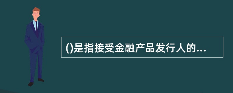 ()是指接受金融产品发行人的委托，为其销售金融产品或者介绍金融产品购买人的行为。