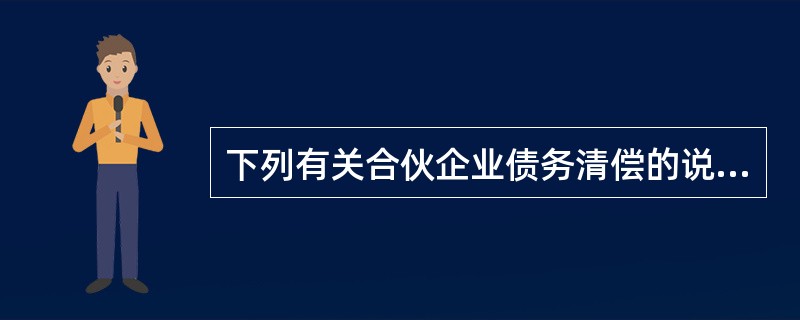 下列有关合伙企业债务清偿的说法，错误的是（  ）。