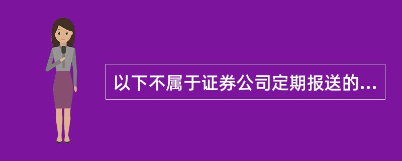 以下不属于证券公司定期报送的内容是（　）。