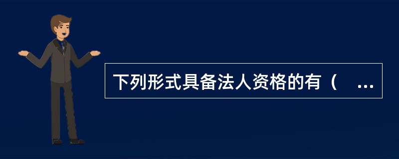 下列形式具备法人资格的有（　）。<br />Ⅰ.有限责任公司<br />Ⅱ.股份有限公司<br />Ⅲ.分公司<br />Ⅳ.子公司