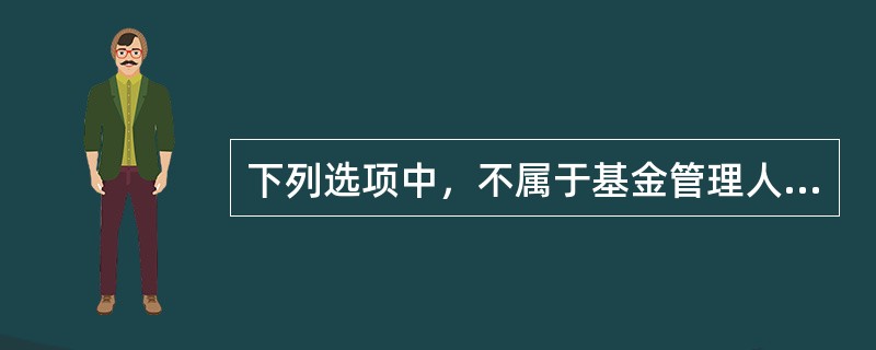 下列选项中，不属于基金管理人义务的是()。