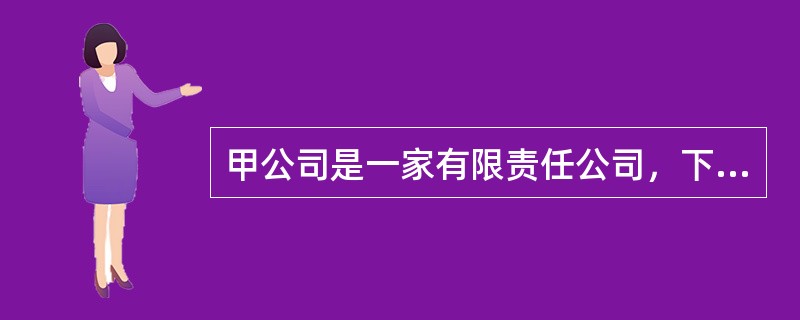 甲公司是一家有限责任公司，下列有关该公司的说法中，错误的是（　　）。