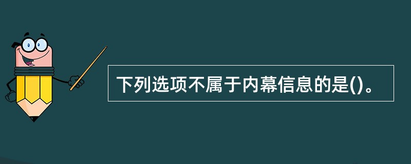 下列选项不属于内幕信息的是()。