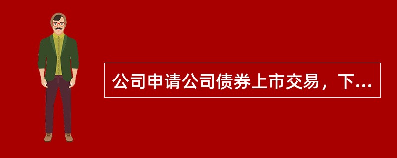 公司申请公司债券上市交易，下列条件中不符合规定的是（　　）。