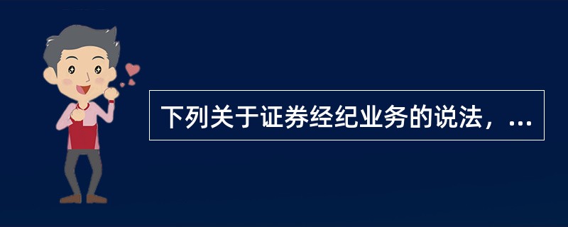 下列关于证券经纪业务的说法，错误的是（　）。