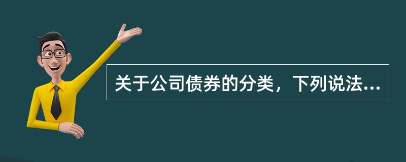 关于公司债券的分类，下列说法正确的有()。<br />①按担保抵押情况分为信用公司债券.不动产抵押公司债券.保证公司债券<br />②按付息方式不同分为普通公司债券和收益公司债