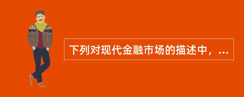 下列对现代金融市场的描述中，正确的是()。<br />①“大一统”的单一银行体系<br />②不断完善的金融监管框架和基础设置<br />③多层次性<br /