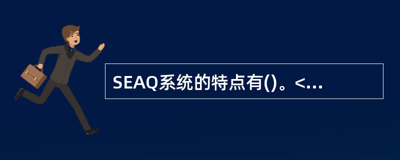 SEAQ系统的特点有()。<br /> 每只股票至少需要1个做市商<br /> 2.每只股票至少需要2个做市商<br /> 3.新上市
