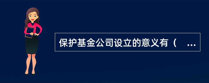保护基金公司设立的意义有（　）。<br />Ⅰ.可以在证券公司出现关闭时保护投资者权益；<br />Ⅱ.有助于稳定市场，防止证券公司个案风险的传递和扩散；<br />
