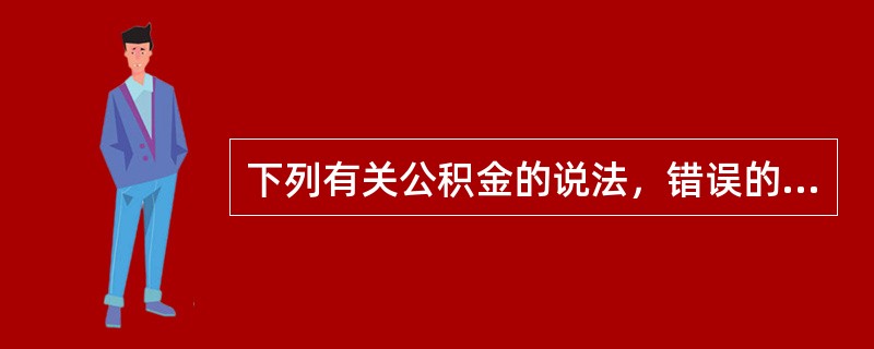 下列有关公积金的说法，错误的是(　　)。