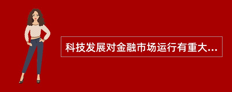 科技发展对金融市场运行有重大意义，下面关于影响我国金融市场运行的技术因素的说法正确的是()。<br />①信息技术为金融创新提供了活力<br />②金融机构透明性和监管方式的增