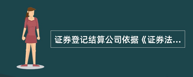 证券登记结算公司依据《证券法》履行相关职能，其中不包括（　）。