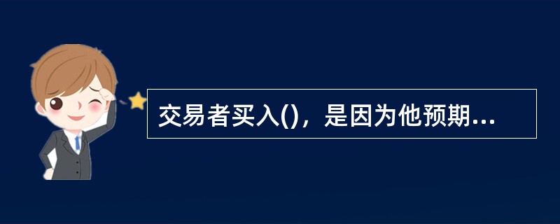 交易者买入()，是因为他预期基础金融工具的价格在近期内将会下跌。