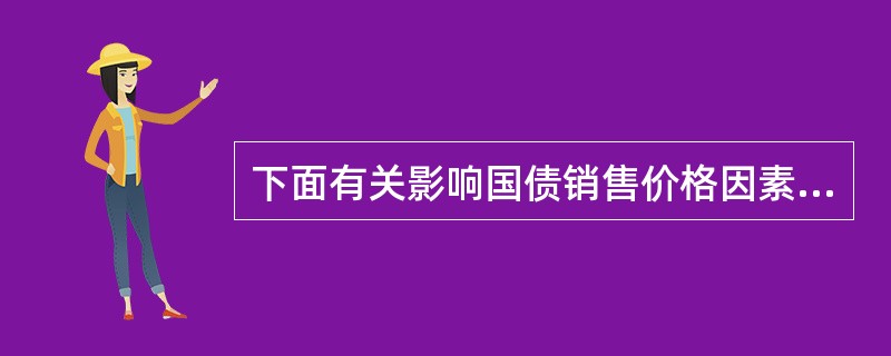 下面有关影响国债销售价格因素的说法正确的是()。