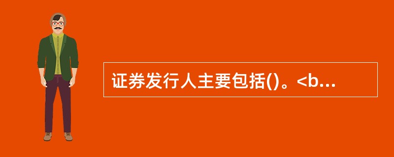 证券发行人主要包括()。<br /> 政府及其机构<br /> 2.企业(公司)<br /> 3.金融机构<br />&n