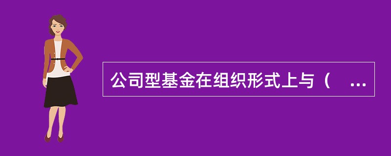 公司型基金在组织形式上与（　）类似，由股东选举董事会，由董事会选聘基金管理公司，基金管理公司负责管理基金的投资业务。