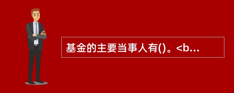 基金的主要当事人有()。<br />①基金持有人<br />②基金投资者<br />③基金管理人<br />④基金托管人