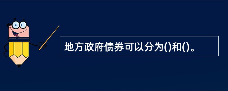 地方政府债券可以分为()和()。