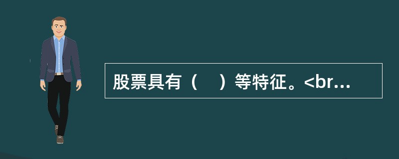 股票具有（　）等特征。<br />Ⅰ收益性<br />Ⅱ风险性<br />Ⅲ流动性<br />Ⅳ永久性