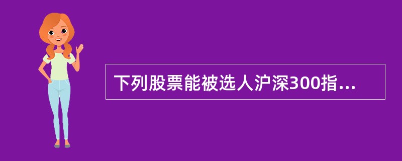 下列股票能被选人沪深300指数的有()。